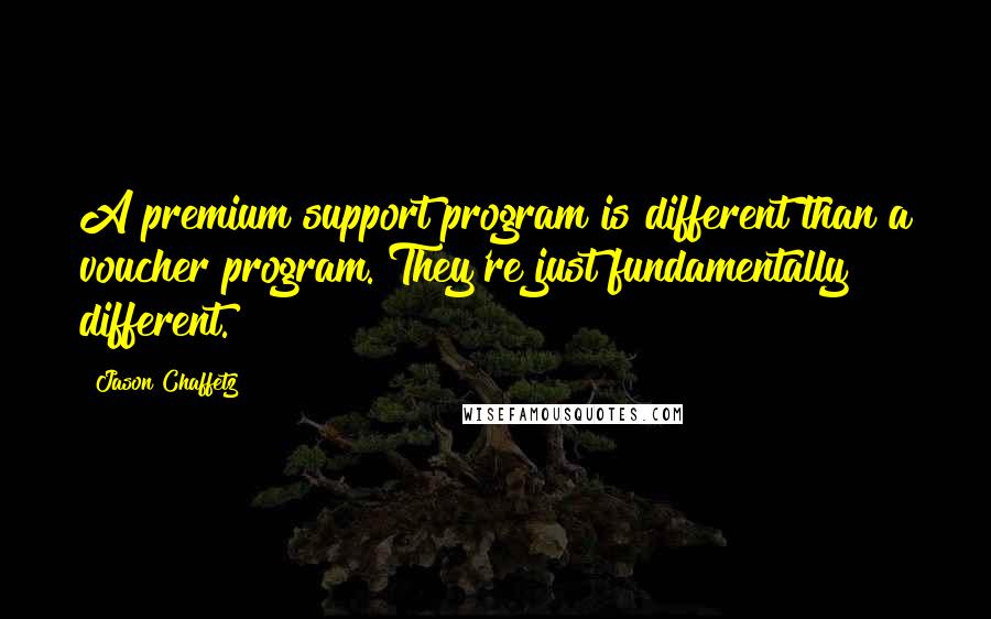 Jason Chaffetz Quotes: A premium support program is different than a voucher program. They're just fundamentally different.