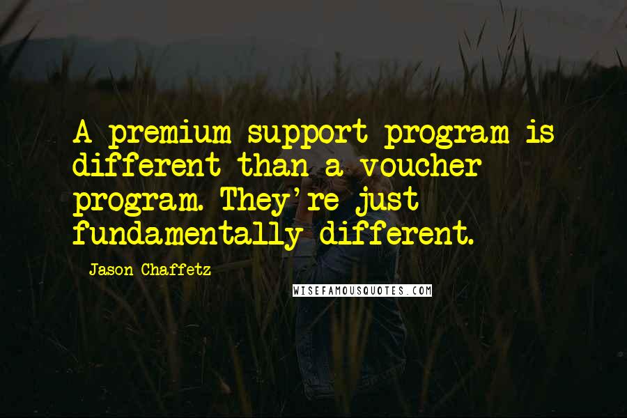 Jason Chaffetz Quotes: A premium support program is different than a voucher program. They're just fundamentally different.