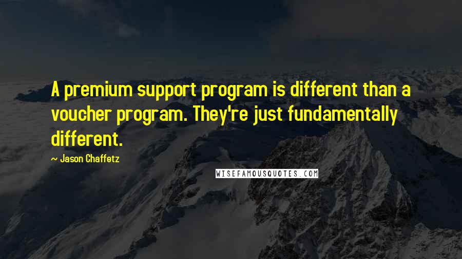 Jason Chaffetz Quotes: A premium support program is different than a voucher program. They're just fundamentally different.