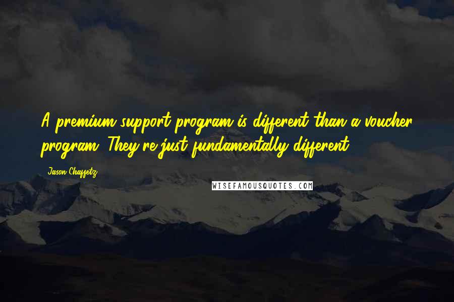 Jason Chaffetz Quotes: A premium support program is different than a voucher program. They're just fundamentally different.