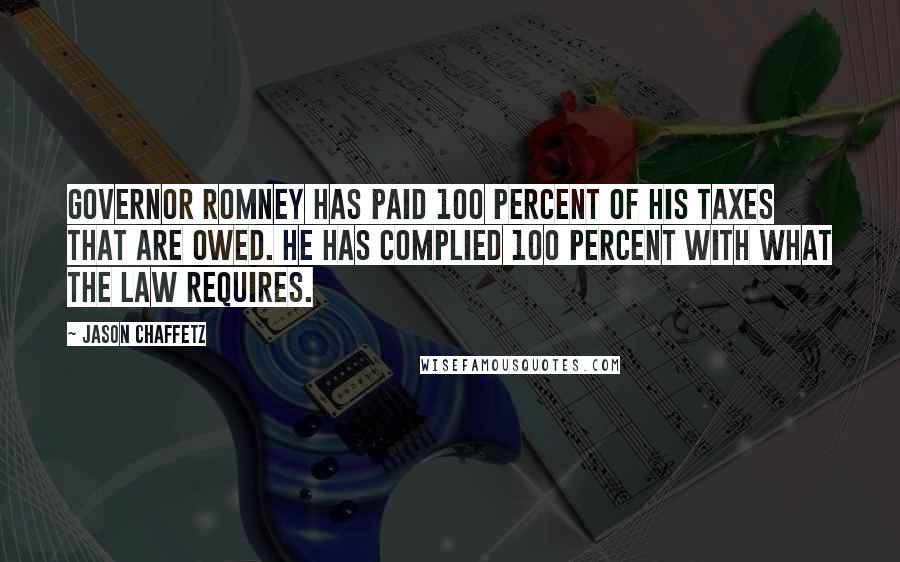 Jason Chaffetz Quotes: Governor Romney has paid 100 percent of his taxes that are owed. He has complied 100 percent with what the law requires.