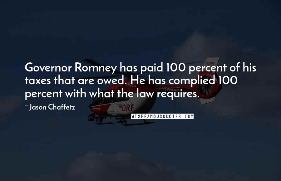 Jason Chaffetz Quotes: Governor Romney has paid 100 percent of his taxes that are owed. He has complied 100 percent with what the law requires.