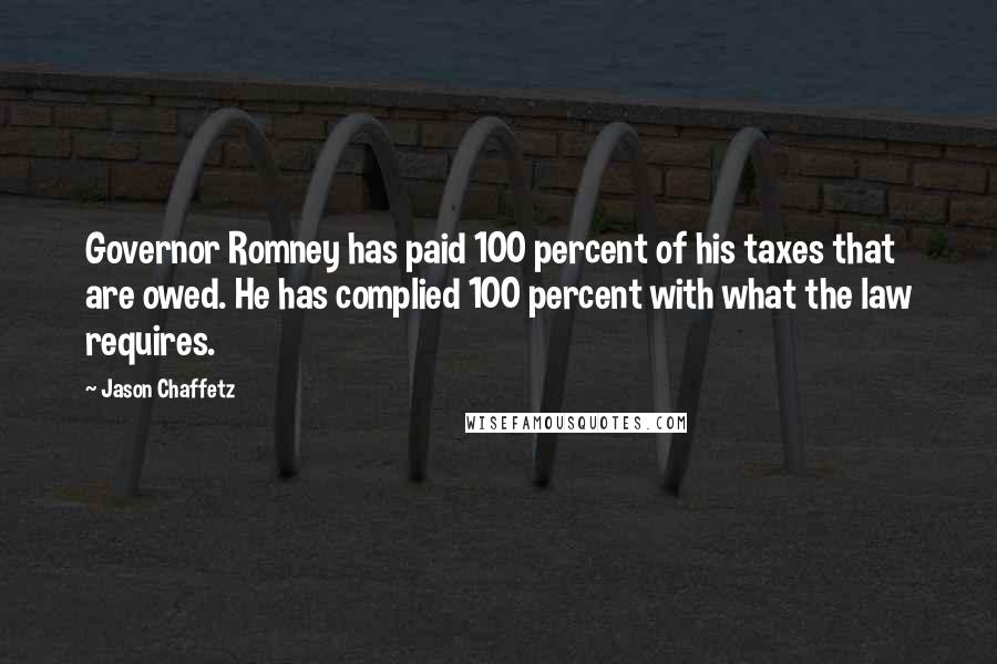 Jason Chaffetz Quotes: Governor Romney has paid 100 percent of his taxes that are owed. He has complied 100 percent with what the law requires.