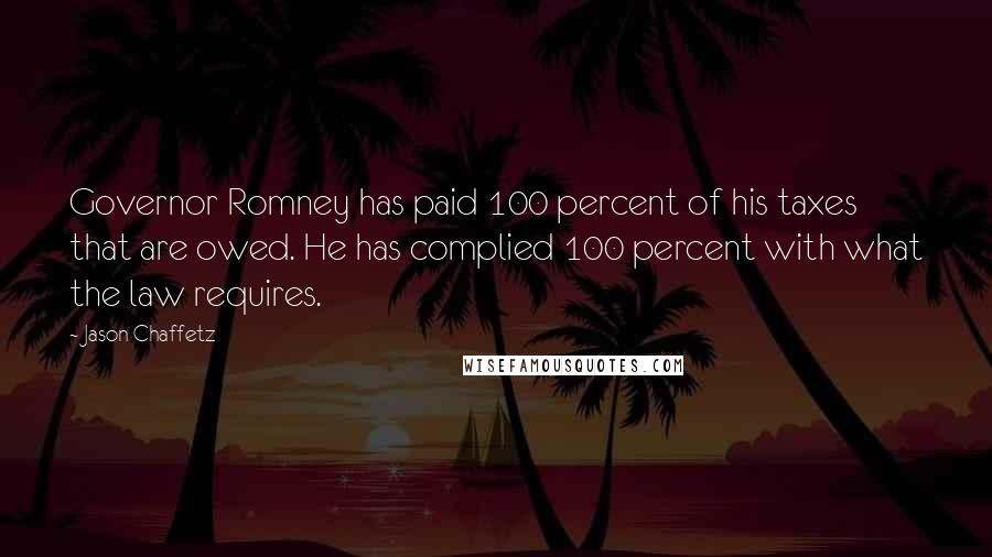 Jason Chaffetz Quotes: Governor Romney has paid 100 percent of his taxes that are owed. He has complied 100 percent with what the law requires.