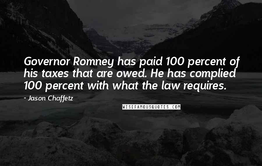 Jason Chaffetz Quotes: Governor Romney has paid 100 percent of his taxes that are owed. He has complied 100 percent with what the law requires.