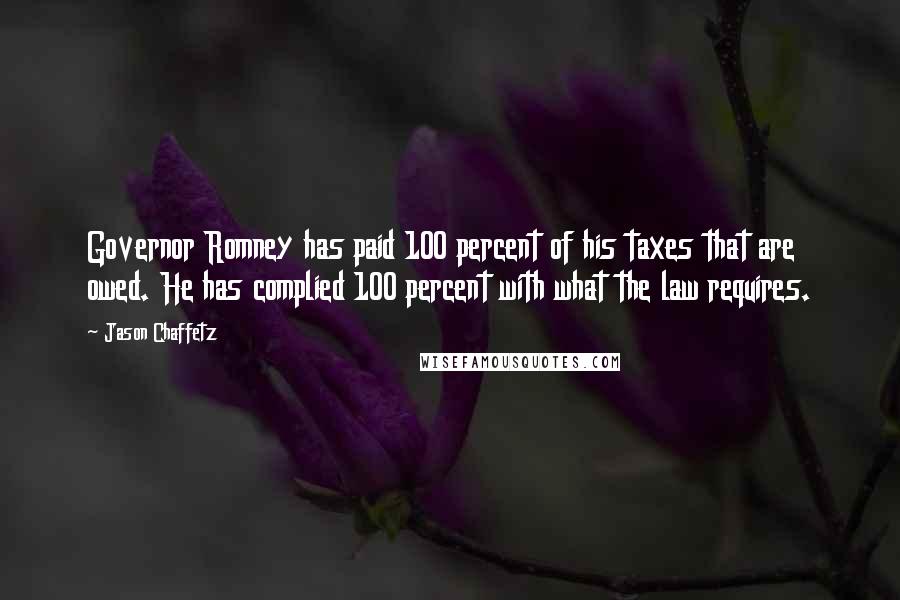 Jason Chaffetz Quotes: Governor Romney has paid 100 percent of his taxes that are owed. He has complied 100 percent with what the law requires.