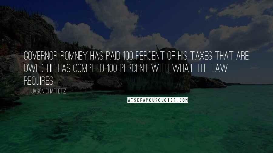 Jason Chaffetz Quotes: Governor Romney has paid 100 percent of his taxes that are owed. He has complied 100 percent with what the law requires.