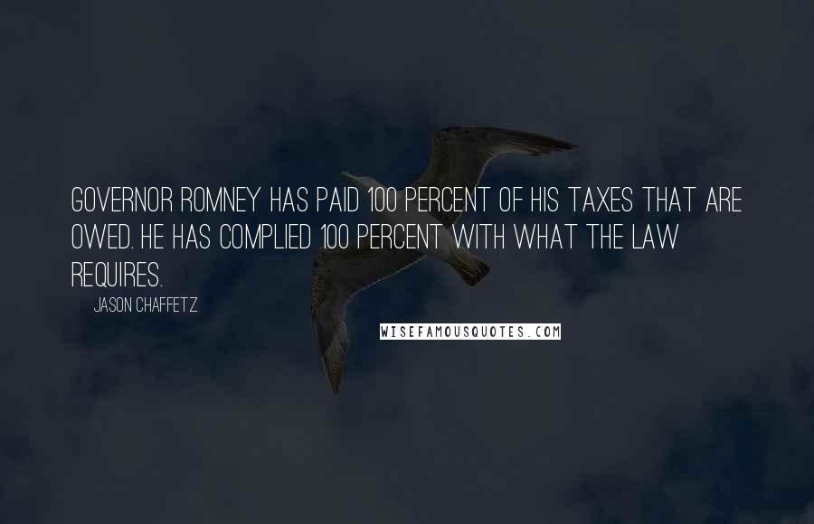 Jason Chaffetz Quotes: Governor Romney has paid 100 percent of his taxes that are owed. He has complied 100 percent with what the law requires.