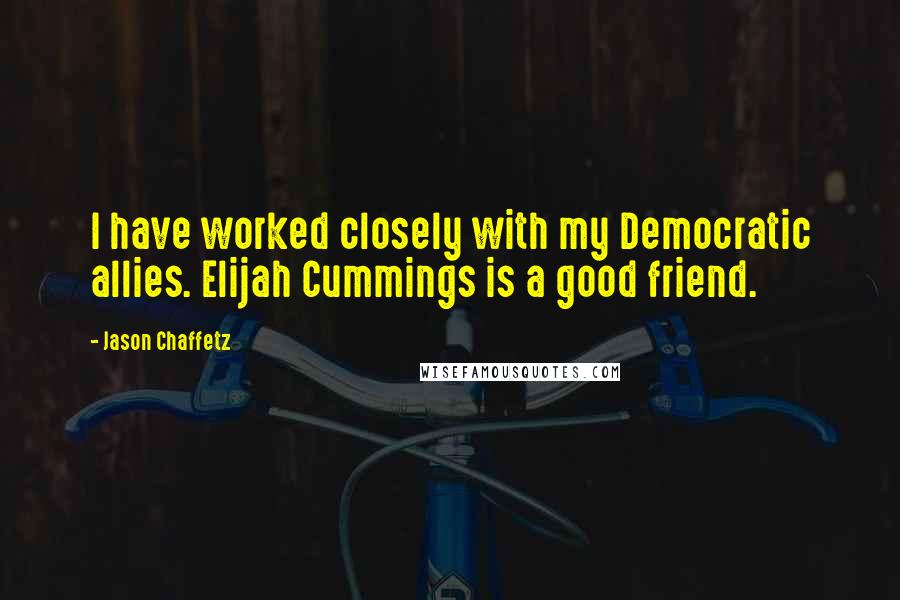 Jason Chaffetz Quotes: I have worked closely with my Democratic allies. Elijah Cummings is a good friend.