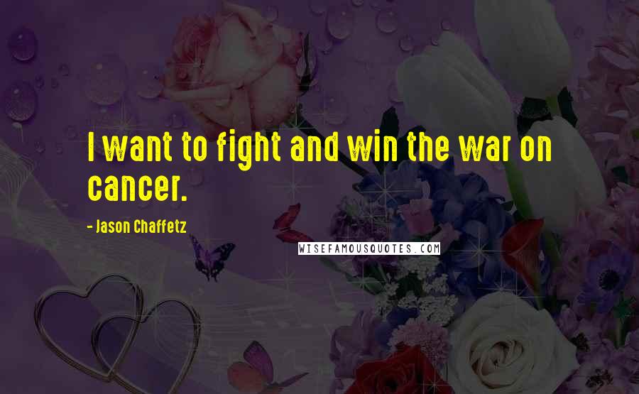 Jason Chaffetz Quotes: I want to fight and win the war on cancer.