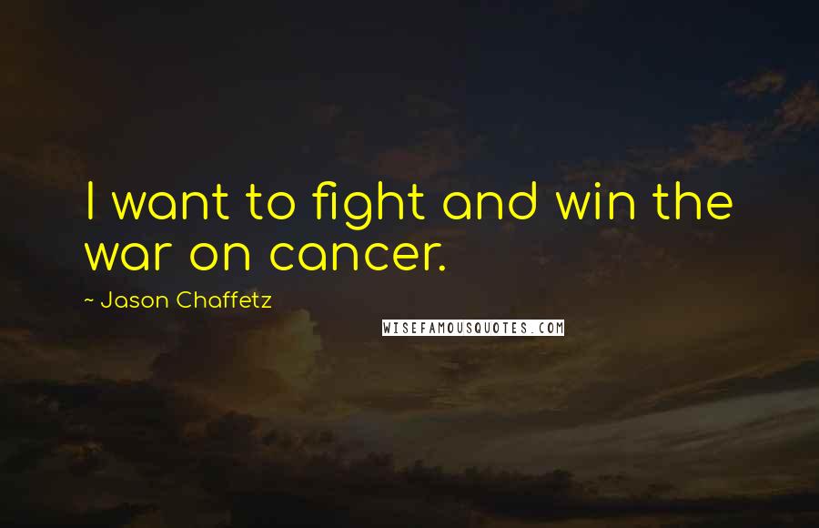 Jason Chaffetz Quotes: I want to fight and win the war on cancer.