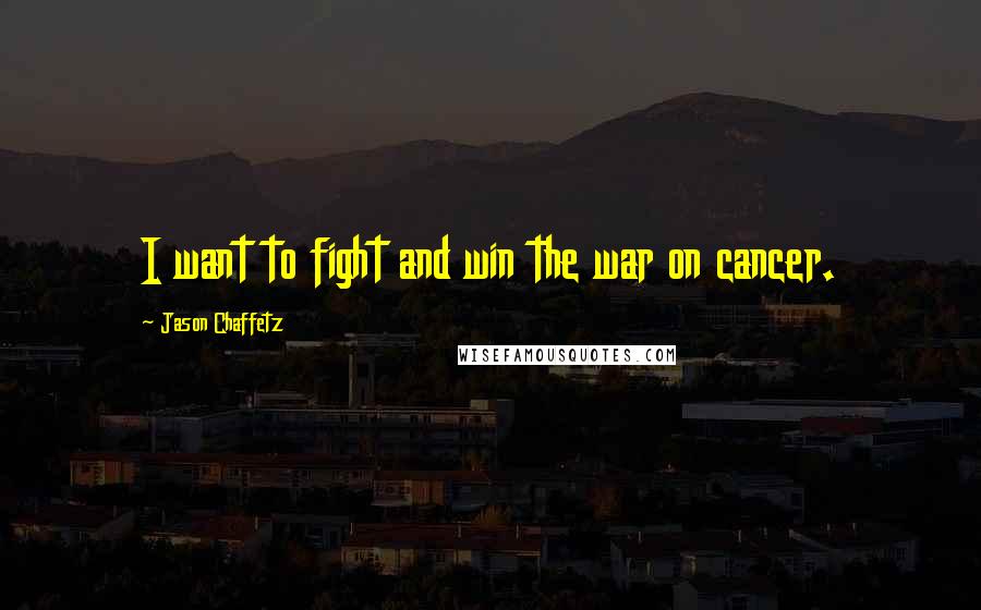 Jason Chaffetz Quotes: I want to fight and win the war on cancer.