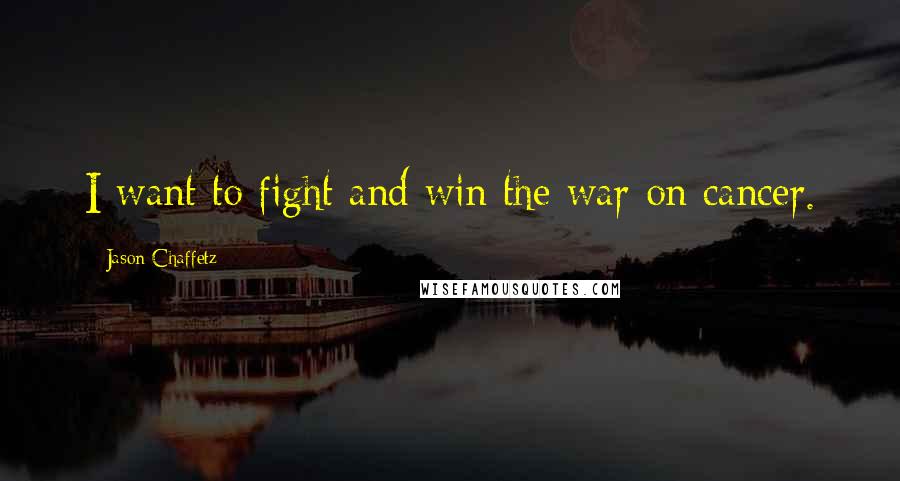 Jason Chaffetz Quotes: I want to fight and win the war on cancer.