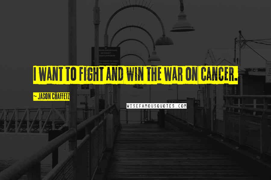 Jason Chaffetz Quotes: I want to fight and win the war on cancer.