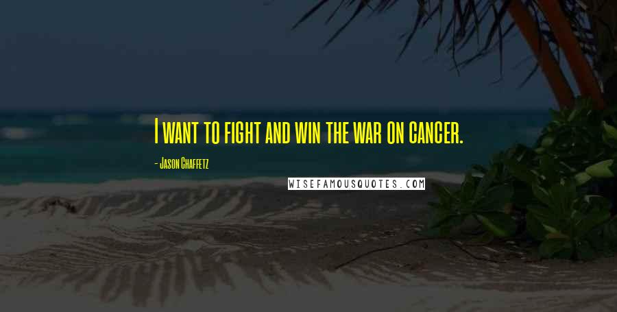 Jason Chaffetz Quotes: I want to fight and win the war on cancer.