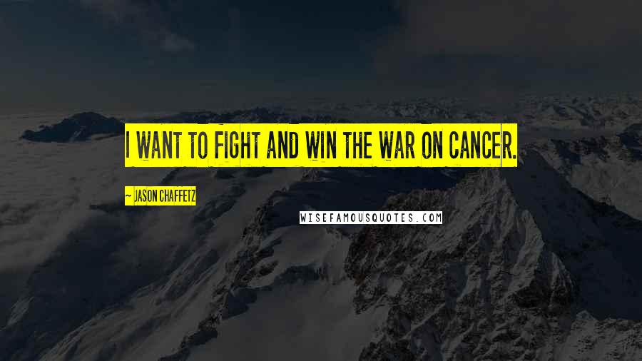 Jason Chaffetz Quotes: I want to fight and win the war on cancer.