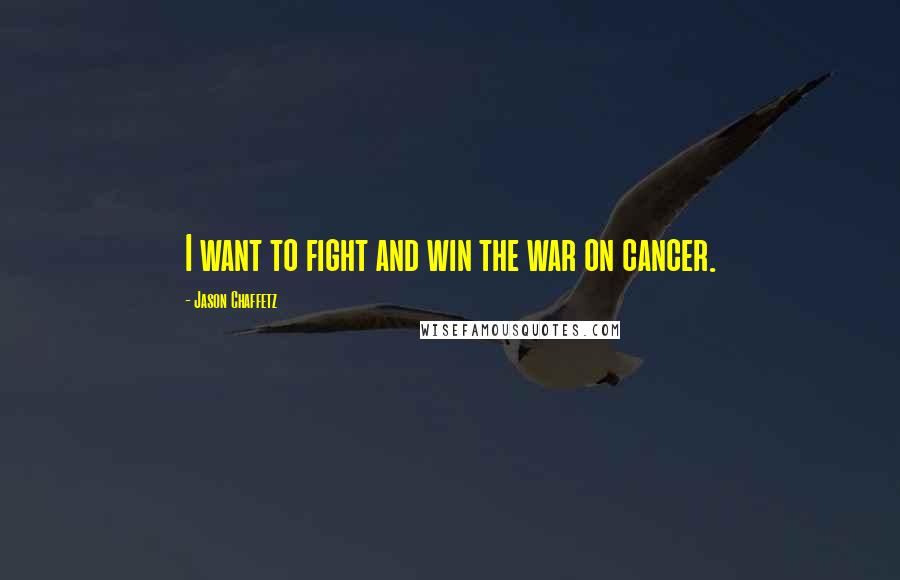 Jason Chaffetz Quotes: I want to fight and win the war on cancer.