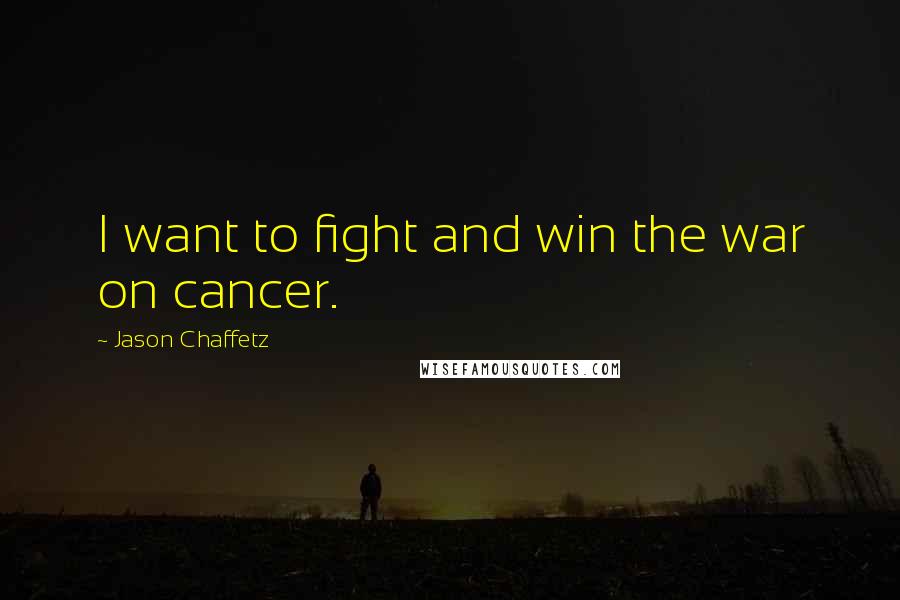 Jason Chaffetz Quotes: I want to fight and win the war on cancer.