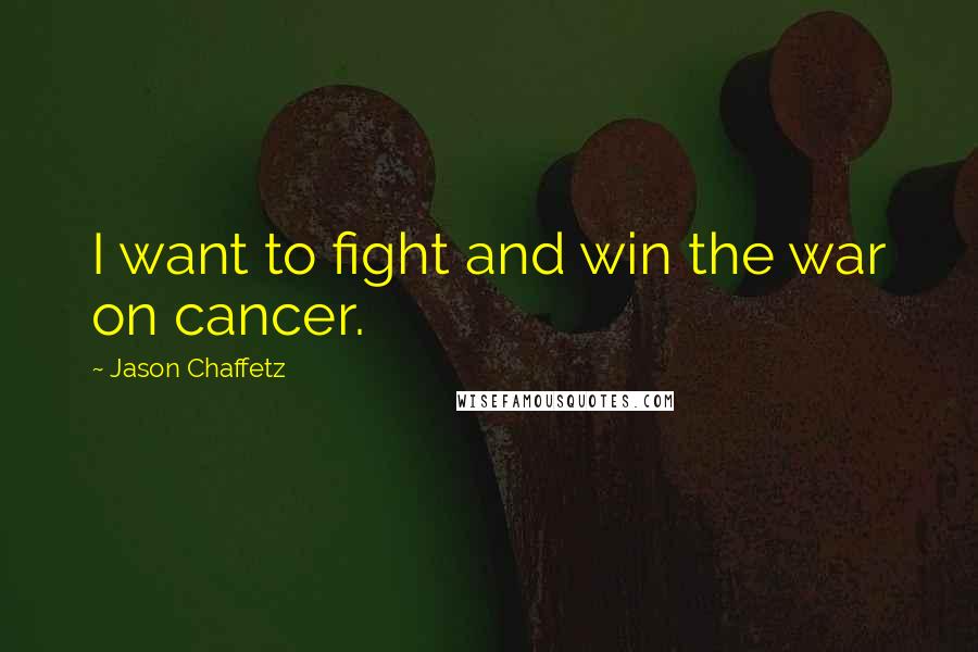 Jason Chaffetz Quotes: I want to fight and win the war on cancer.