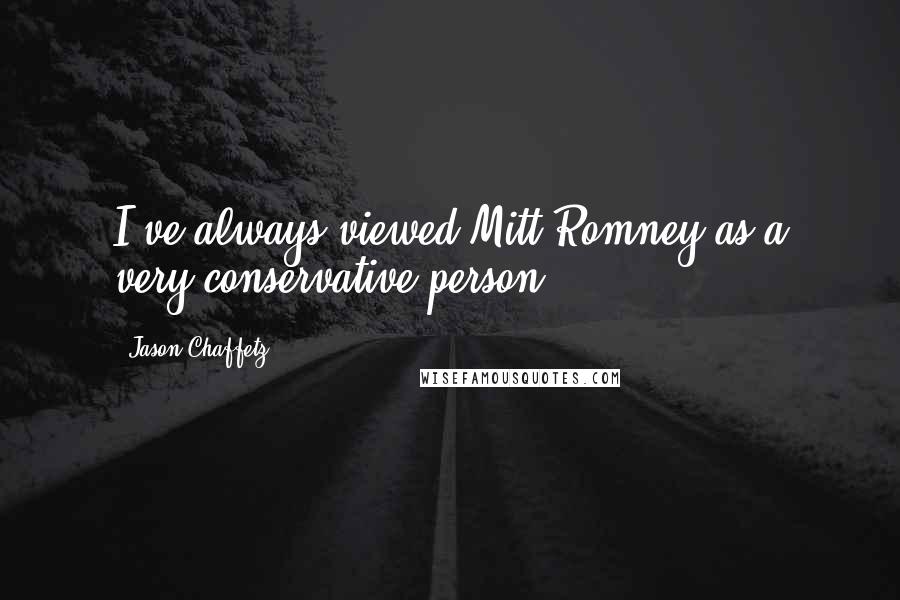Jason Chaffetz Quotes: I've always viewed Mitt Romney as a very conservative person.