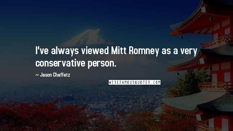 Jason Chaffetz Quotes: I've always viewed Mitt Romney as a very conservative person.