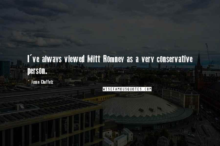 Jason Chaffetz Quotes: I've always viewed Mitt Romney as a very conservative person.