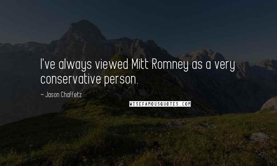 Jason Chaffetz Quotes: I've always viewed Mitt Romney as a very conservative person.