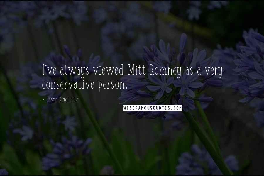 Jason Chaffetz Quotes: I've always viewed Mitt Romney as a very conservative person.