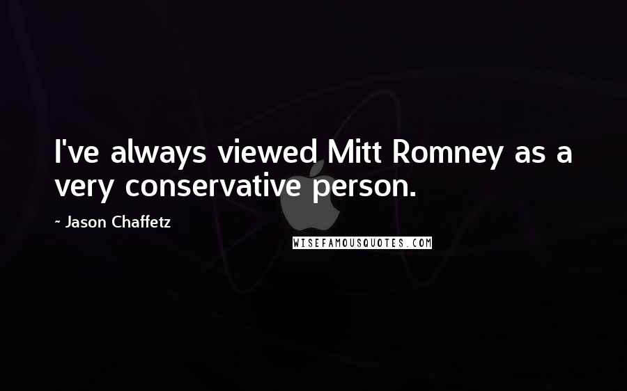 Jason Chaffetz Quotes: I've always viewed Mitt Romney as a very conservative person.