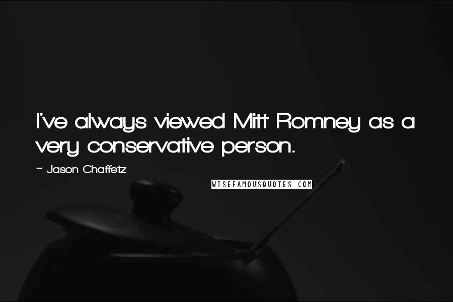 Jason Chaffetz Quotes: I've always viewed Mitt Romney as a very conservative person.