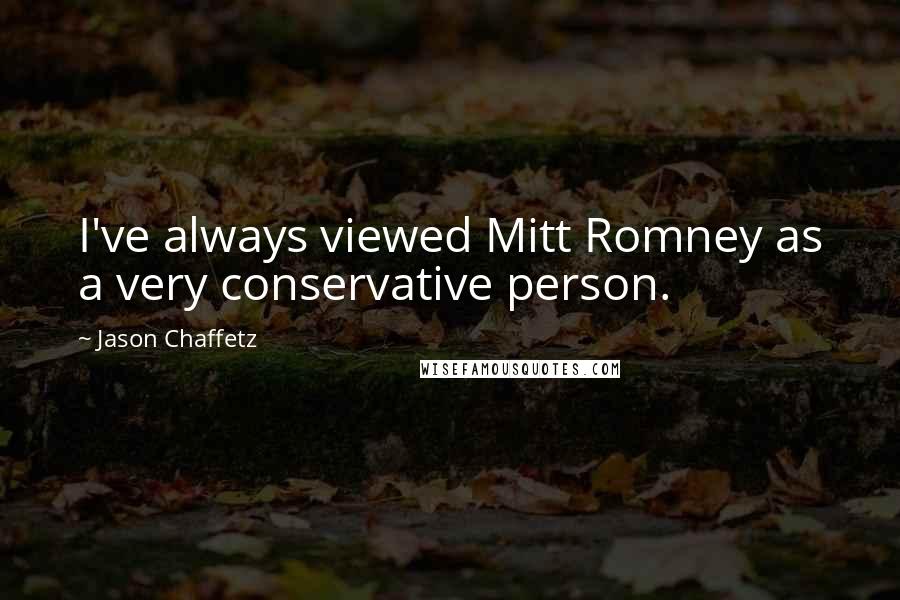 Jason Chaffetz Quotes: I've always viewed Mitt Romney as a very conservative person.