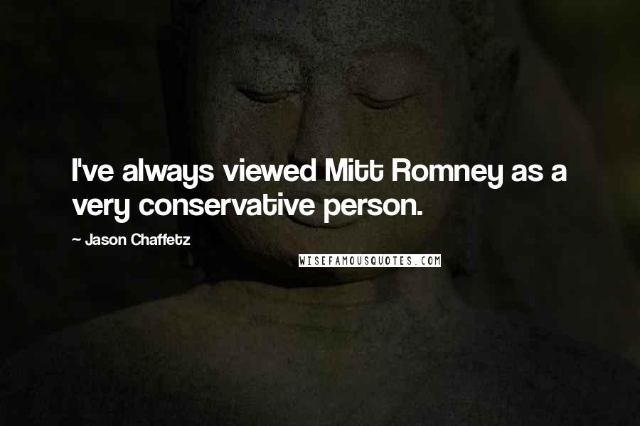 Jason Chaffetz Quotes: I've always viewed Mitt Romney as a very conservative person.