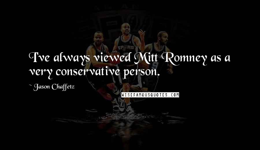 Jason Chaffetz Quotes: I've always viewed Mitt Romney as a very conservative person.