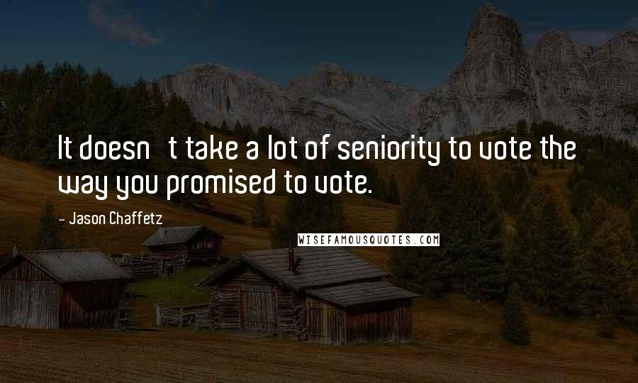 Jason Chaffetz Quotes: It doesn't take a lot of seniority to vote the way you promised to vote.