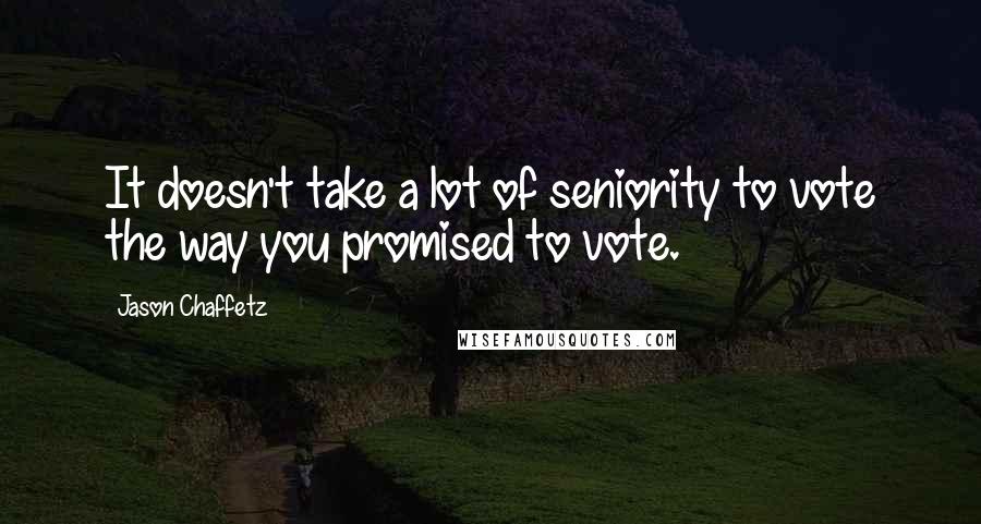 Jason Chaffetz Quotes: It doesn't take a lot of seniority to vote the way you promised to vote.