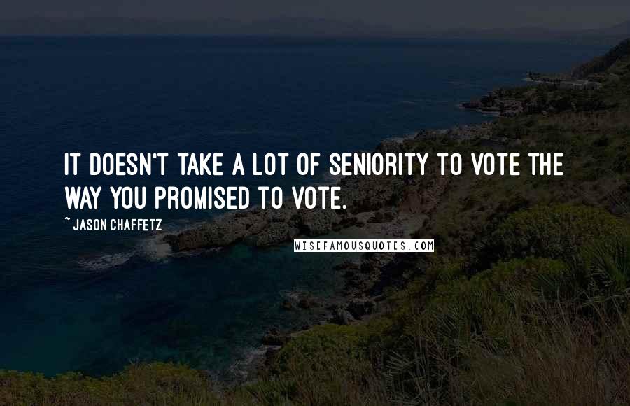 Jason Chaffetz Quotes: It doesn't take a lot of seniority to vote the way you promised to vote.