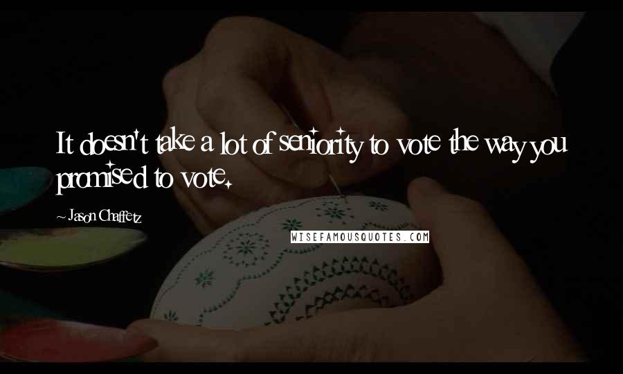 Jason Chaffetz Quotes: It doesn't take a lot of seniority to vote the way you promised to vote.