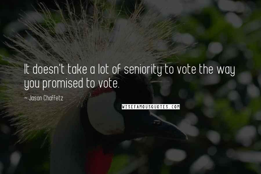 Jason Chaffetz Quotes: It doesn't take a lot of seniority to vote the way you promised to vote.