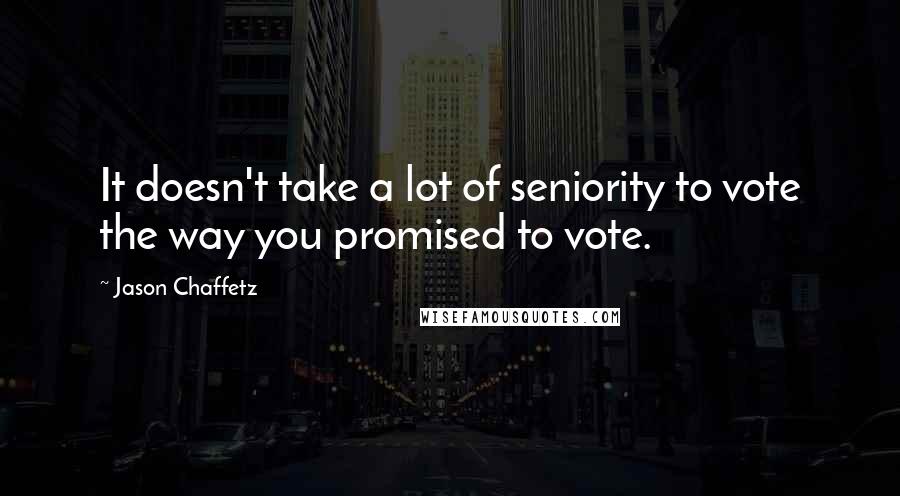 Jason Chaffetz Quotes: It doesn't take a lot of seniority to vote the way you promised to vote.