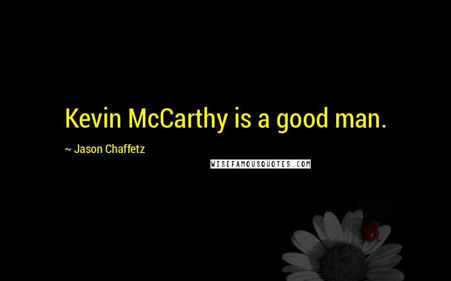 Jason Chaffetz Quotes: Kevin McCarthy is a good man.