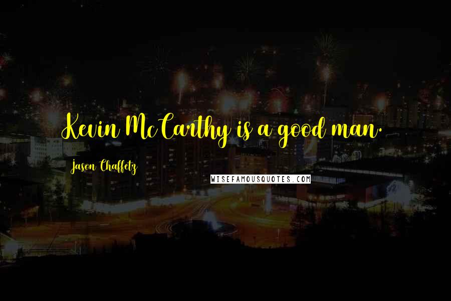 Jason Chaffetz Quotes: Kevin McCarthy is a good man.