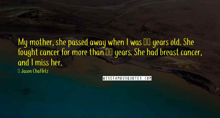 Jason Chaffetz Quotes: My mother, she passed away when I was 28 years old. She fought cancer for more than 10 years. She had breast cancer, and I miss her.