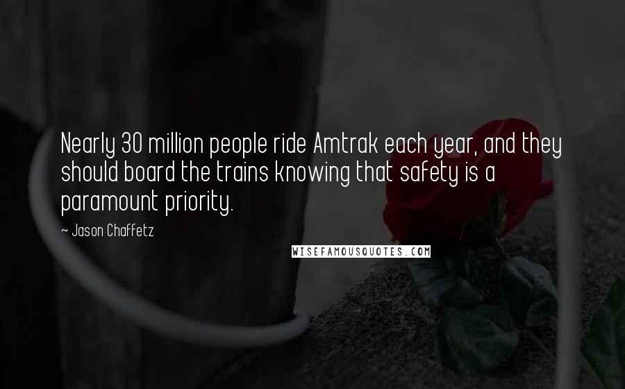 Jason Chaffetz Quotes: Nearly 30 million people ride Amtrak each year, and they should board the trains knowing that safety is a paramount priority.