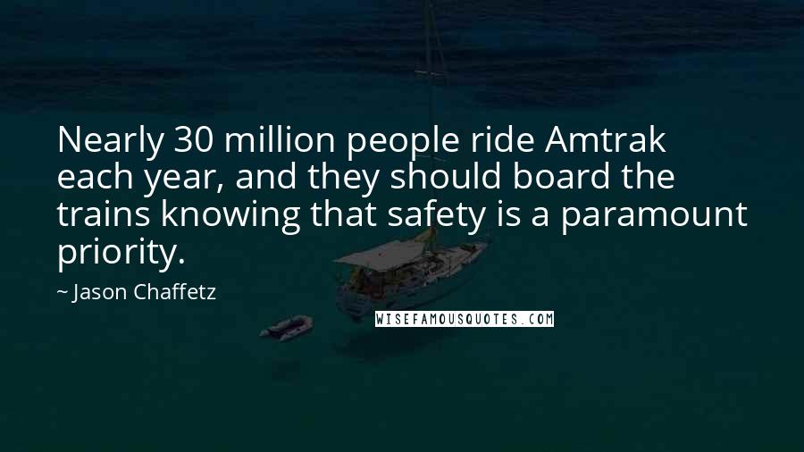 Jason Chaffetz Quotes: Nearly 30 million people ride Amtrak each year, and they should board the trains knowing that safety is a paramount priority.