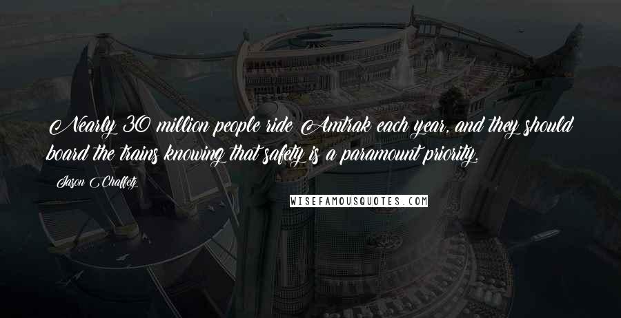 Jason Chaffetz Quotes: Nearly 30 million people ride Amtrak each year, and they should board the trains knowing that safety is a paramount priority.