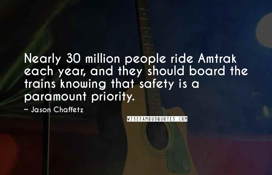 Jason Chaffetz Quotes: Nearly 30 million people ride Amtrak each year, and they should board the trains knowing that safety is a paramount priority.