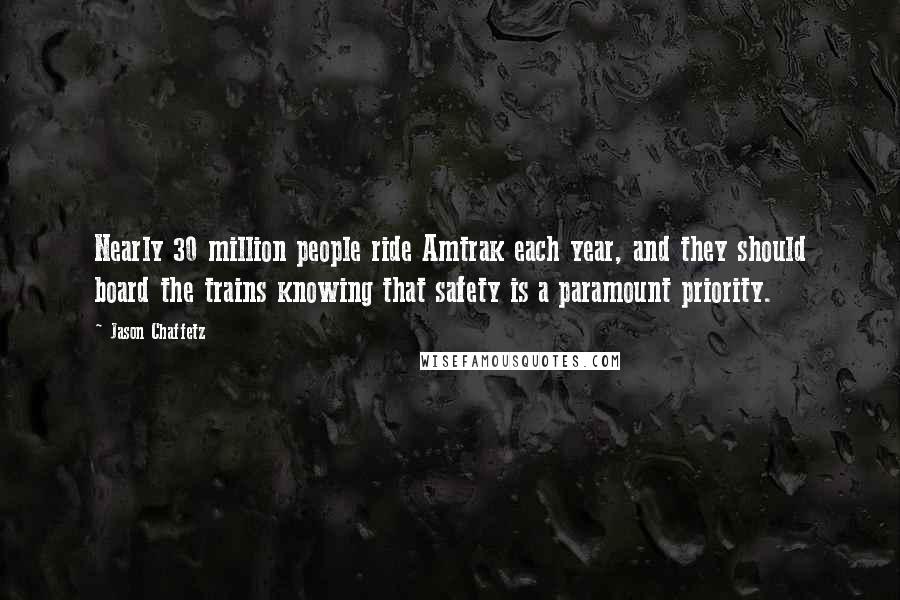 Jason Chaffetz Quotes: Nearly 30 million people ride Amtrak each year, and they should board the trains knowing that safety is a paramount priority.