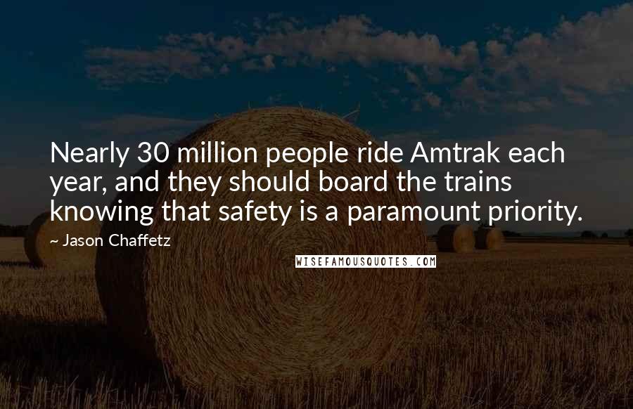 Jason Chaffetz Quotes: Nearly 30 million people ride Amtrak each year, and they should board the trains knowing that safety is a paramount priority.