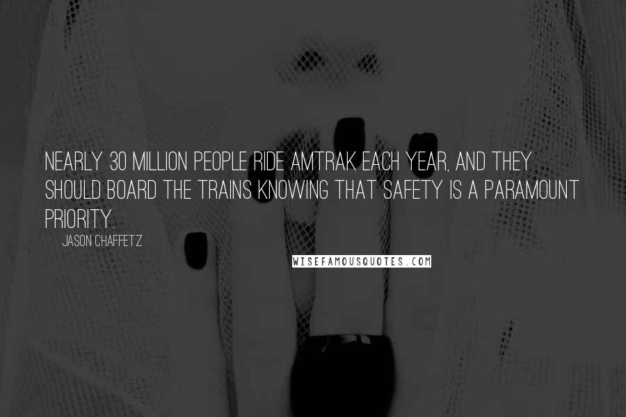 Jason Chaffetz Quotes: Nearly 30 million people ride Amtrak each year, and they should board the trains knowing that safety is a paramount priority.