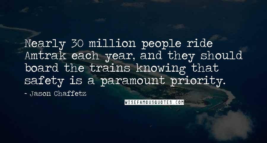 Jason Chaffetz Quotes: Nearly 30 million people ride Amtrak each year, and they should board the trains knowing that safety is a paramount priority.